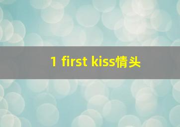 1 first kiss情头